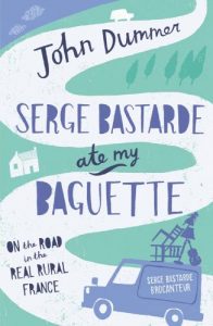 Download Serge Bastarde Ate My Baguette: On the Road in the Real Rural France pdf, epub, ebook