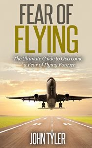Download Fear of Flying: The Ultimate Guide to Overcome a Fear of Flying Forever pdf, epub, ebook