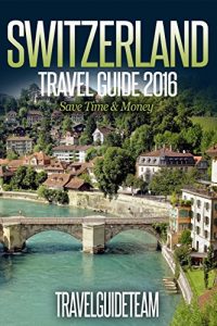 Download Switzerland Travel Guide Tips & Advice For Long Vacations or Short Trips – Trip to Relax & Discover Swiss, Food, Drink, Restaurants, Bars,Night life, Music: … Save Time & Money (TravelGuideTeam Book 13) pdf, epub, ebook