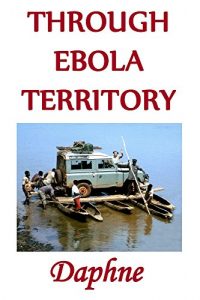Download Through Ebola Territory: Driving through dangerous jungle with a baby pdf, epub, ebook