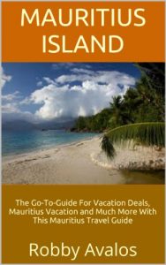 Download Mauritius Island: The Go-To-Guide For Vacation Deals, Mauritius Vacation and Much More With This Mauritius Travel Guide pdf, epub, ebook