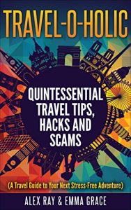 Download TRAVEL -O- HOLIC: Quintessential Travel Tips, Hacks and Scams ( A Travel Guide to Your Next Stress-Free Adventure) pdf, epub, ebook