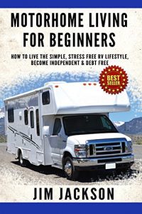 Download Motorhome: Living For Beginners: How To Live The Simple, Stress Free, RV Lifestyle, Become, Independent, &, Debt Free, (Buying A Used RV, Motorhome Touring, … Life Hacks Book, Prep, Prep Kindle Book 1) pdf, epub, ebook