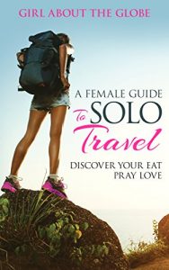 Download A Female Guide To Solo Travel: Discover Your Eat Pray Love pdf, epub, ebook