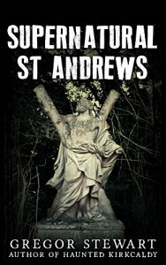 Download Supernatural St Andrews: A Guide to the Town’s Dark History, Ghosts and Ghouls (Haunted Explorer Book 1) pdf, epub, ebook