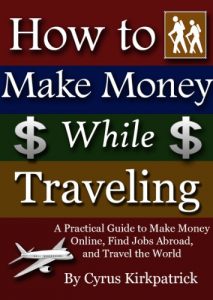 Download How to Make Money While Traveling: A Practical Guide to Make Money Online, Find Jobs Abroad, and Travel the World (Cyrus Kirkpatrick Lifestyle Design Book 3) pdf, epub, ebook