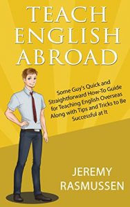 Download Teach English Abroad: Some Guy’s Quick and Straightforward How-To Guide for Teaching English Overseas Along with Tips and Tricks to Be Successful at It pdf, epub, ebook