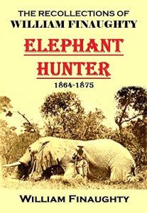 Download The Recollections of William Finaughty Elephant Hunter 1864-1875 pdf, epub, ebook