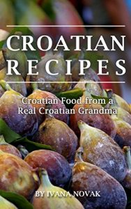 Download Croatian Recipes:  Croatian Food from a Real Croatian Grandma: Real Croatian Cuisine (Croatian Recipes, Croatian Food, Croatian Cookbook) pdf, epub, ebook