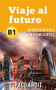 Download Spanish Novels: Short Stories for Intermediates B1 – Grow Your Vocabulary and Learn Spanish While Having Fun! (Viaje al futuro) (Spanish Edition) pdf, epub, ebook