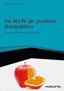 Download Die Macht der positiven Manipulation: Überzeugungstechniken für Führungskräfte (Haufe Fachbuch) (German Edition) pdf, epub, ebook