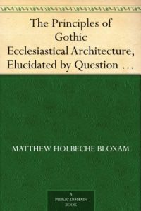 Download The Principles of Gothic Ecclesiastical Architecture, Elucidated by Question and Answer, 4th ed. pdf, epub, ebook
