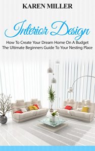 Download Interior Design: How To Create Your Dream Home On A Budget – The Ultimate Beginners Guide To Your Nesting Place (Interior Design, Home Decoration, DIY Projects) pdf, epub, ebook