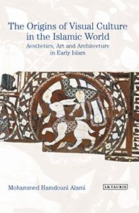 Download The Origins of Visual Culture in the Islamic World: Aesthetics, Art and Architecture in Early Islam (Library of Middle East History) pdf, epub, ebook