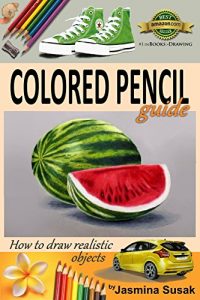 Download Colored Pencil Guide – How to Draw Realistic Objects: with colored pencils, Still Life Drawing Lessons, Realism, Learn How to Draw, Art Book, Illustrations, Step-by-Step drawing tutorials, Techniques pdf, epub, ebook
