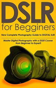 Download DSLR for Beginners, New Complete Photography Guide to DIGITAL SLR! (With Pictures!): Master Digital Photography with a DSLR Course from Beginner to Expert! pdf, epub, ebook