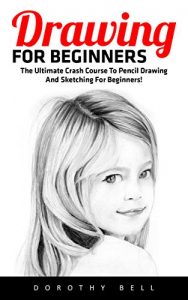 Download Drawing For Beginners: The Ultimate Crash Course To Pencil Drawing And Sketching For Beginners! (Drawing, How To Draw Cool Stuff, sketching) pdf, epub, ebook