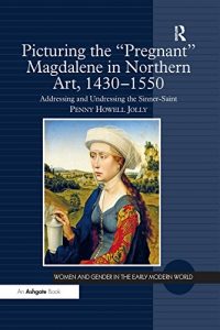 Download Picturing the ‘Pregnant’ Magdalene in Northern Art, 1430-1550: Addressing and Undressing the Sinner-Saint (Women and Gender in the Early Modern World) pdf, epub, ebook