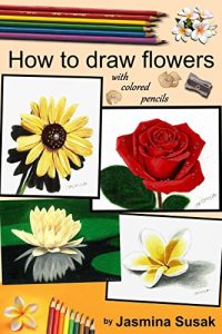 Download How to Draw Flowers: with Colored Pencils, How to Draw Rose, Colored Pencil Guides With Step-by-Step Instructions (How to Draw, The Complete Guide for Sketching, Shading, Layering, Blending) pdf, epub, ebook