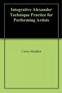 Download Integrative Alexander Technique Practice for Performing Artists pdf, epub, ebook
