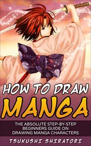 Download How to Draw Manga: The Absolute Step-By-Step Beginners Guide On Drawing Manga Characters (Mastering Manga Drawing Tutorial) pdf, epub, ebook