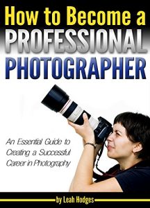 Download How to Become a Professional Photographer: An Essential Guide to Creating a Successful Career in Photography pdf, epub, ebook