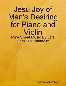 Download Jesu Joy of Man’s Desiring for Piano and Violin – Pure Sheet Music By Lars Christian Lundholm pdf, epub, ebook
