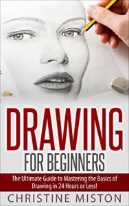 Download Drawing for Beginners: The Ultimate Guide to Learning How to Master the Basics of Drawing in 24 Hours or Less! (Drawing – How to Draw – Drawing for Beginners – Sketching – Drawing Books – Draw) pdf, epub, ebook