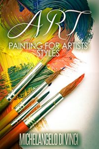 Download Art: Painting For Artists – Styles: Acrylic And Oil Painting (art history, art books, art theory, art techniques Book 2) pdf, epub, ebook