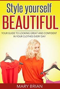Download Style: Style yourself beautiful: Your guide to looking great and confident in your clothes every day pdf, epub, ebook