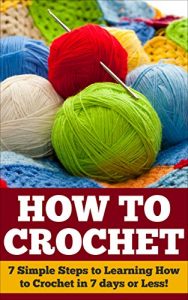 Download How to Crochet: 7 Simple Steps to Learning How to Crochet in 7 days or Less! (Crochet – How to Crochet – Crochet for Beginners – Crochet Patterns – Crochet Stitches – Knitting – Crochet Projects) pdf, epub, ebook