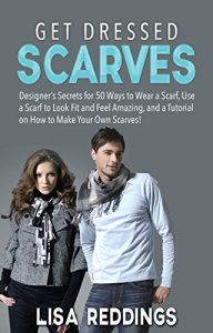Download Get Dressed: Scarves: Designer’s Secrets for 50 Ways to Wear a Scarf, Use a Scarf to Look Fit and Feel Amazing, and a Tutorial on How to Make Your Own … (Wear a Scarf, Get Dressed, Dressing Guide) pdf, epub, ebook