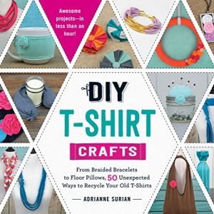 Download DIY T-Shirt Crafts: From Braided Bracelets to Floor Pillows, 50 Unexpected Ways to Recycle Your Old T-Shirts pdf, epub, ebook