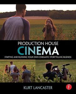 Download Production House Cinema: Starting and Running Your Own Cinematic Storytelling Business pdf, epub, ebook