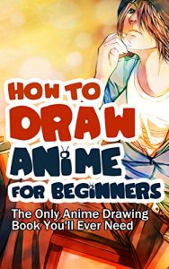 Download How to Draw Anime for Beginners: The Only Anime Drawing Book You’ll Ever Need pdf, epub, ebook