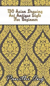 Download 130 Asian Drawing Art Antique Style For Beginner: Learn Basics and Get Inspired to Create Patterns, Shapes, and Art – Thai art for Beginners (Art book – Thai Book – Drawing – Basic Drawing) pdf, epub, ebook
