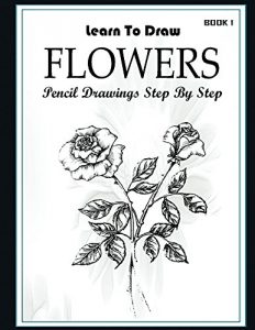 Download Learn to Draw Flower Pencil Drawings  Step by Step Book 1: Pencil Drawing Ideas for Absolute Beginners (How to Draw : Drawing Lessons for Beginners) pdf, epub, ebook
