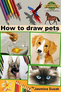 Download How to Draw Pets: with Colored Pencils, Colored Pencil Guides With Step-by-Step Instructions, How to Draw Horses, Fish, Dogs, Cats, Cute Animals, for Kids and Adults, How to Draw Lifelike Animals pdf, epub, ebook