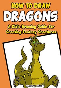 Download Dragon Drawing Books: How to Draw Dragons: A Kid’s Drawing Guide for Creating Fantasy Creatures (Drawing Books for Kids Book 3) pdf, epub, ebook