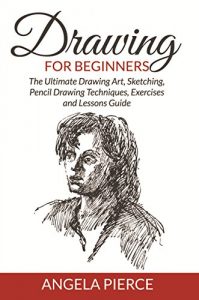 Download Drawing For Beginners: The Ultimate Drawing Art, Sketching, Pencil Drawing Techniques, Exercises and Lessons Guide pdf, epub, ebook