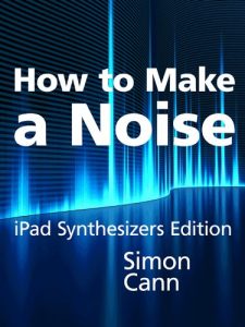 Download How to Make a Noise: iPad Synthesizers Edition pdf, epub, ebook