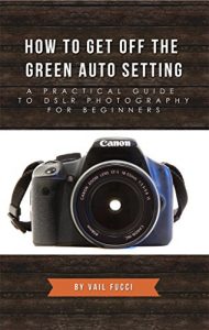 Download How to Get Off the Green Auto Setting: A Practical Guide to DSLR Photography for Beginners pdf, epub, ebook