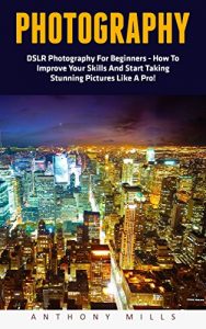 Download Photography: DSLR Photography For Beginners – How To Improve Your Skills And Start Taking Stunning Pictures Like A Pro! (Photography, Digital Photography, DSLR) pdf, epub, ebook