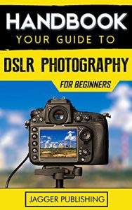 Download Handbook: Your Guide to DSLR Photography for Beginners (Photography for Beginners, Digital Photography, Camera, Digital Camera, DSLR, DSLR Photography, Photography) pdf, epub, ebook