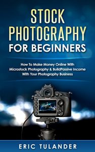 Download Stock Photography For Beginners: How To Make Money Online With Microstock Photography & Build Passive Income With Your Photography Business pdf, epub, ebook