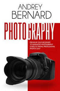 Download Photography: Premium DSLR Beginner to Advanced Photography Guide to Taking Professional Photos Easy (photography for beginners, dslr photography for beginners), … to Photography professional Book 1) pdf, epub, ebook