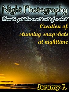Download Night Photography: How to get the most out of a shot. Creation of stunning snapshots at nighttime! pdf, epub, ebook
