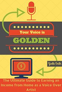 Download Your Voice Is Golden: The Ultimate Guide to Earning an Income from Home as a Voice Over Artist pdf, epub, ebook