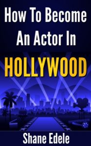 Download How To Become An Actor In Hollywood: The Ultimate Guide For Becoming A Professional Actor pdf, epub, ebook