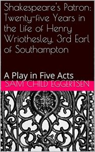 Download Shakespeare’s Patron:  Twenty-five Years in the Life of Henry Wriothesley, 3rd Earl of Southampton: A Play in Five Acts pdf, epub, ebook